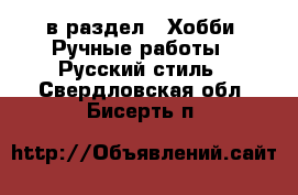  в раздел : Хобби. Ручные работы » Русский стиль . Свердловская обл.,Бисерть п.